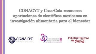 CONACYT y Coca-Cola reconocen
aportaciones de científicos mexicanos en
investigación alimentaria para el bienestar
 