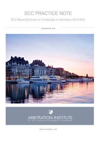 SCC PRACTICE NOTE
SCC Board Decisions on Challenges to Arbitrators 2013-2015
STOCKHOLM, 2016
ANJA HAVEDAL IPP
 