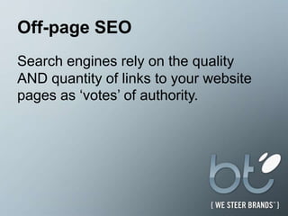 Off-page SEO Search engines rely on the quality AND quantity of links to your website pages as ‘votes’ of authority.