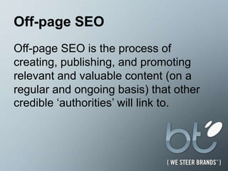Off-page SEO Off-page SEO is the process of creating, publishing, and promoting relevant and valuable content (on a regular and ongoing basis) that other credible ‘authorities’ will link to.