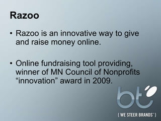 RazooRazoois an innovative way to give and raise money online.Online fundraising tool providing, winner of MN Council of Nonprofits “innovation” award in 2009.
