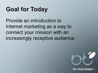 Goal for TodayProvide an introduction toInternet marketing as a way to connect your mission with an increasingly receptive audience.