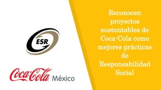 Reconocen
proyectos
sustentables de
Coca-Cola como
mejores prácticas
de
Responsabilidad
Social
 
