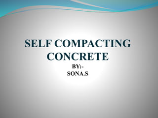 SELF COMPACTING
CONCRETE
BY:-
SONA.S
 