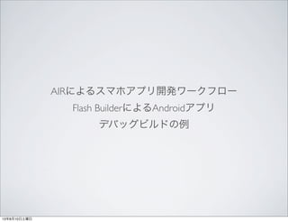 AIRˤ륹ޥۥץ_k`ե`
Flash BuilderˤAndroidץ
ǥХåӥɤ
13810
 