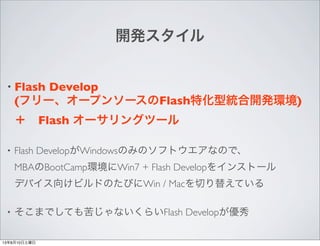 _k
? Flash Develop
(ե``ץ󥽩`Flashػͽy_kh)
?Flash `󥰥ĩ`
? Flash DevelopWindowsΤߤΥեȥʤΤǡ
MBABootCamphWin7 + Flash Develop򥤥󥹥ȩ`
ǥХ򤱥ӥɤΤӤWin / MacФ椨Ƥ
? ޤǤƤसʤ餤Flash Develop
13810
 