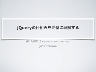 jQueryの仕組みを完璧に理解する
2014/08/02 サッポロクリエイティブキャンプ2014	

Jun Futakawa
 