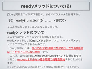 readyメソッドについて(2)
このようになります。だいぶ短くなりました。
$().ready(function(){ …… <書式C>
--readyメソッドについて--
ここでreadyメソッドについて説明しておきます。
readyメソッ...