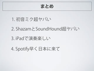 ޤȤ
1. ߥФ
2. ShazamSoundHoundФ
3. iPadS
4. Spotify礯ձ
 