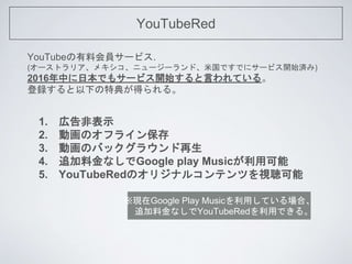 YouTubeRed
YouTubeϻT`ӥ.
(`ȥꥢᥭ˥``ɡ׹ǤǤ˥`ӥ_ʼg)
2016ФձǤ⥵`ӥ_ʼԤƤ롣
h¤ص䤬ä롣
1. ڸǱʾ
2. ӻΥե饤󱣴
3. ӻΥХå饦
4. ׷ϽʤGoogle play Musicÿ
5. YouTubeRedΥꥸʥ륳ƥĤҕ
FGoogle Play MusicäƤϡ
׷ϽʤYouTubeRedäǤ롣
 