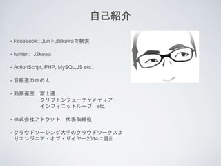 ? FaceBook:: Jun FutakawaǗ
? twitter:: J2kawa
? ActionScript, PHP, MySQL,JS etc.
? OФ
? ڄձsʿͨ
ץȥե`ǥ
ե˥åȥ` etc.
? ʽ祢ȥ饯 ȡ
? 饦ɥ`󥰴֤Υ饦ɥ`
ꥨ󥸥˥??`2014x
ԼB
 