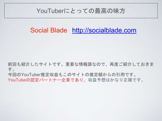 YouTuberˤȤäƤߤζ
Social Blade http://socialblade.com
ǰؤB餷ȤǤҪԴʤΤǡٶȤB餷Ƥ

ؤYouTuberƶ⤳ΥȤƶ~äǤ
YouTubeJѩ`ȥʩ`IǤꡢϤʤ_Ǥ
 