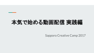 本気で始める動画配信 実践編
Sapporo Creative Camp 2017
 