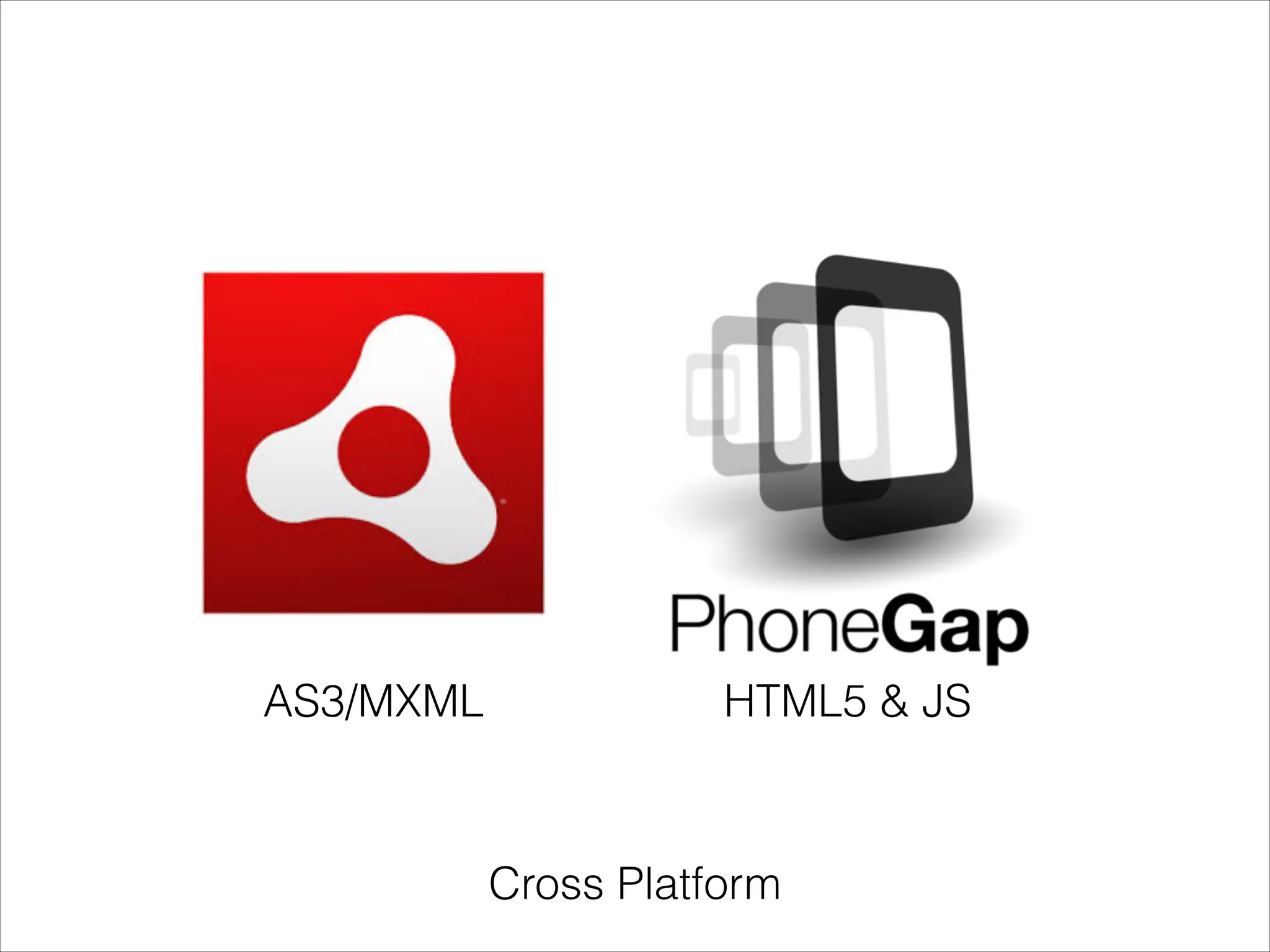 AS3/MXML
HTML5 & JS
Cross Platform