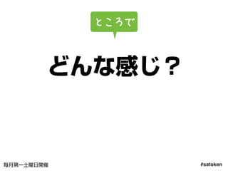 #satoken毎月第一土曜日開催
どんな感じ？
ところで
13
 