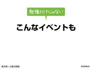 #satoken毎月第一土曜日開催
こんなイベントも
勉強だけじゃない
21
 