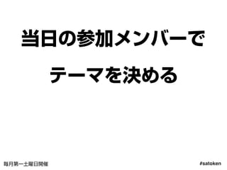 #satoken毎月第一土曜日開催
当日の参加メンバーで
テーマを決める
27
 