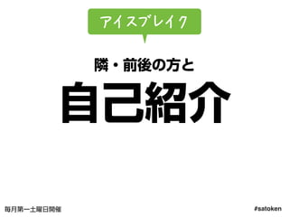 #satoken毎月第一土曜日開催
隣・前後の方と
自己紹介
アイスブレイク
3
 