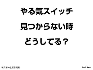 #satoken毎月第一土曜日開催
やる気スイッチ
見つからない時
どうしてる？
45
 