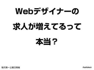 #satoken毎月第一土曜日開催
Webデザイナーの
求人が増えてるって
本当？
50
 