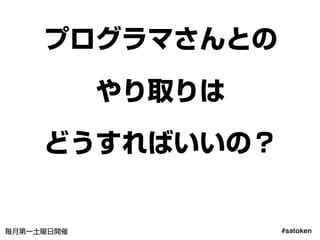 #satoken毎月第一土曜日開催
プログラマさんとの
やり取りは
どうすればいいの？
52
 