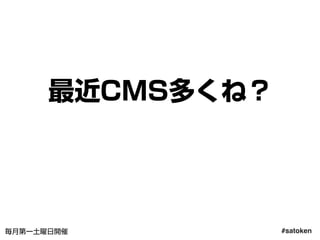 #satoken毎月第一土曜日開催
最近CMS多くね？
53
 