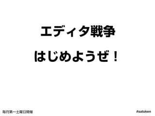 #satoken毎月第一土曜日開催
エディタ戦争
はじめようぜ！
59
 