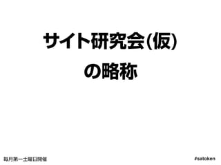 #satoken毎月第一土曜日開催
サイト研究会(仮)
の略称
6
 