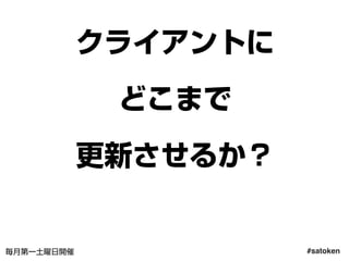 #satoken毎月第一土曜日開催
クライアントに
どこまで
更新させるか？
61
 