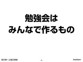 #satoken毎月第一土曜日開催
勉強会は
みんなで作るもの
93
 