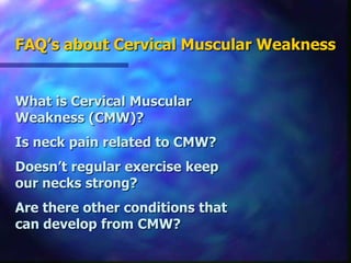 FAQ’s about Cervical Muscular WeaknessWhat is Cervical Muscular Weakness (CMW)?Is neck pain related to CMW?Doesn’t regular exercise keep our necks strong?