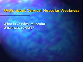FAQ’s about Cervical Muscular WeaknessWhat is Cervical Muscular Weakness (CMW)?