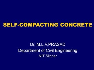 SELF-COMPACTING CONCRETE
Dr. M.L.V.PRASAD
Department of Civil Engineering
NIT Silchar
 