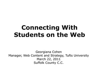 Connecting WithStudents on the Web Georgiana Cohen Manager, Web Content and Strategy, Tufts University March 22, 2011 Suffolk County C.C. 