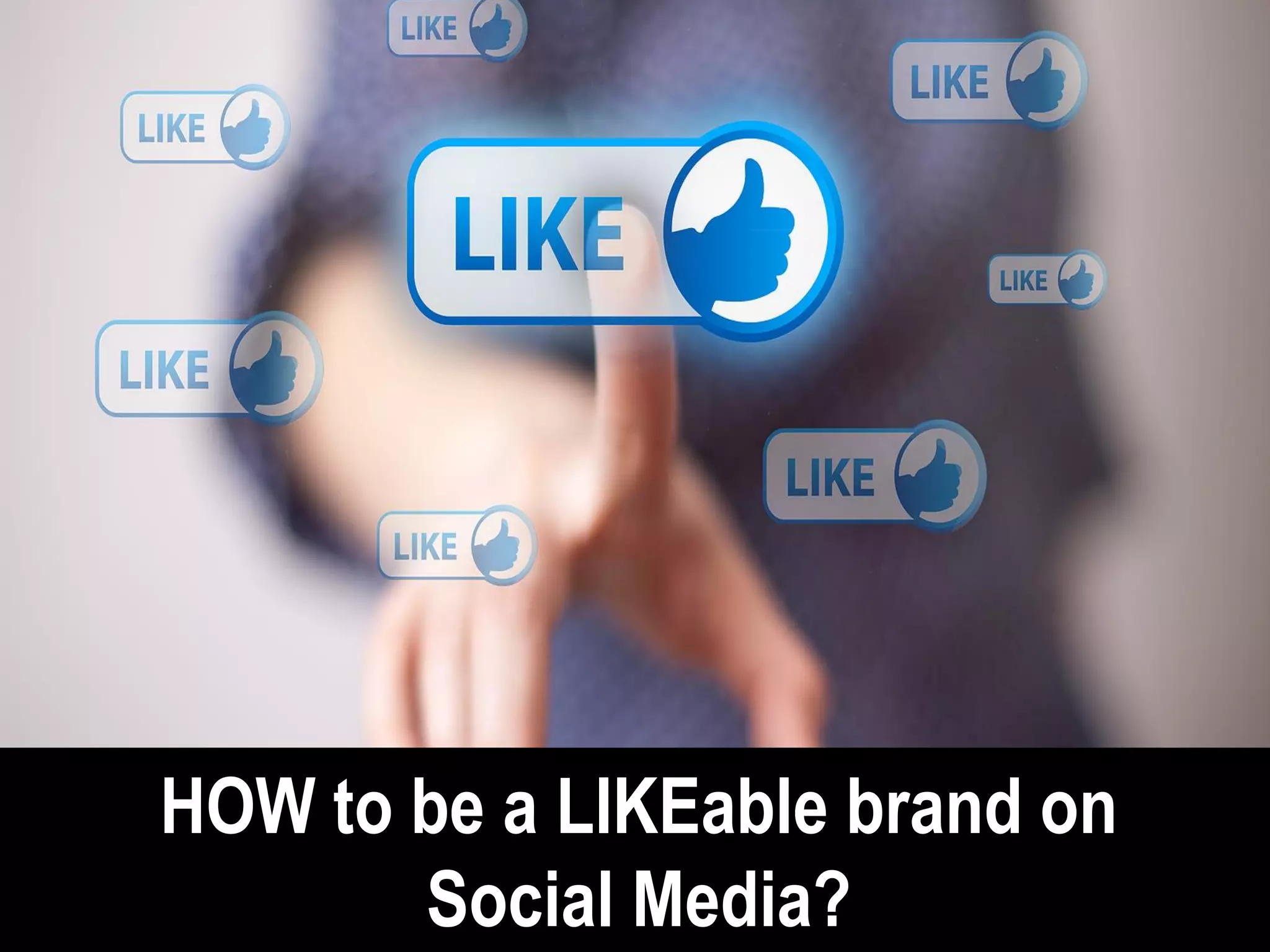 HOW to be a LIKEable brand on
       Social Media?
 