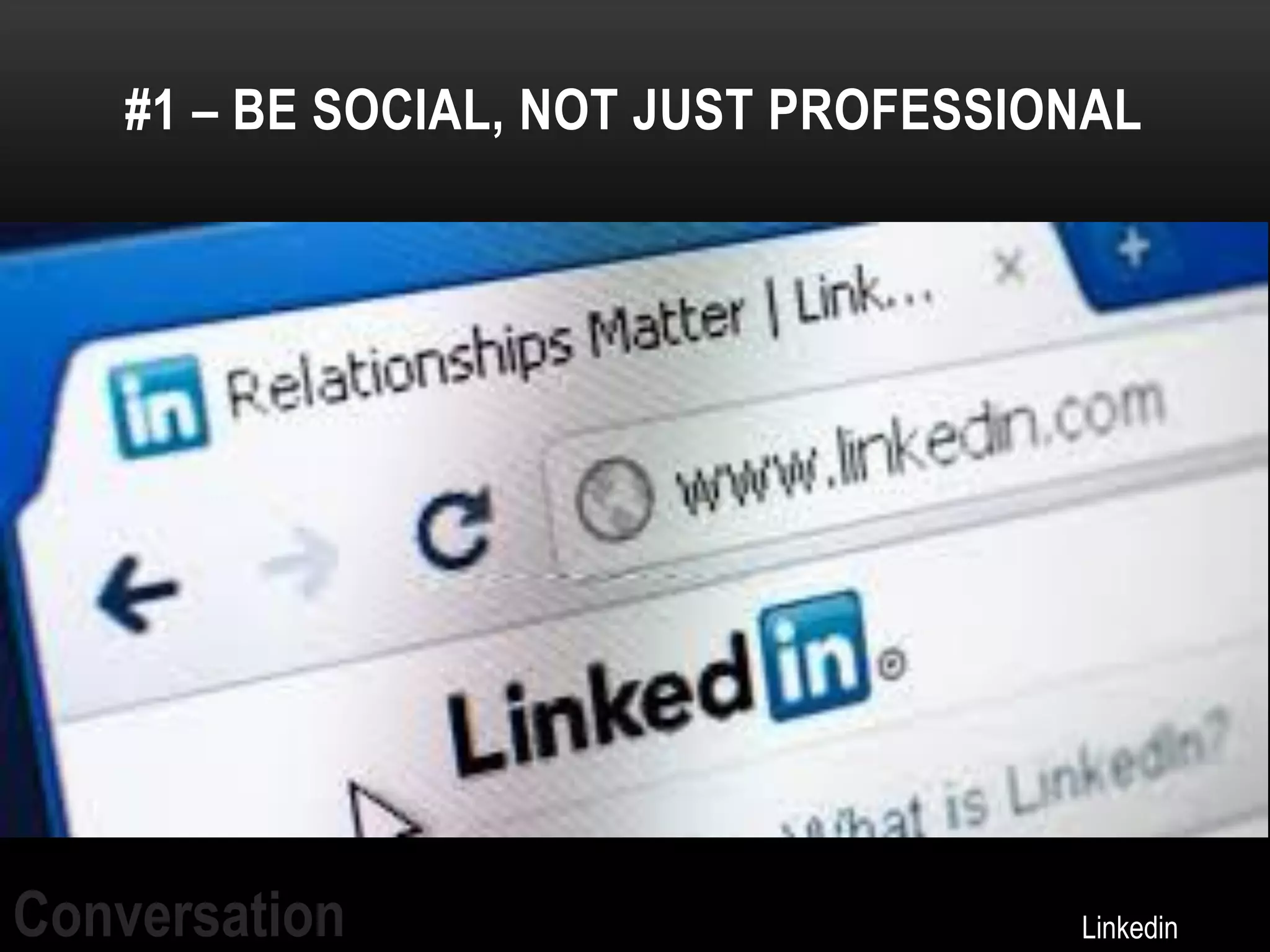 #1 – BE SOCIAL, NOT JUST PROFESSIONAL




Conversation                          Linkedin
 