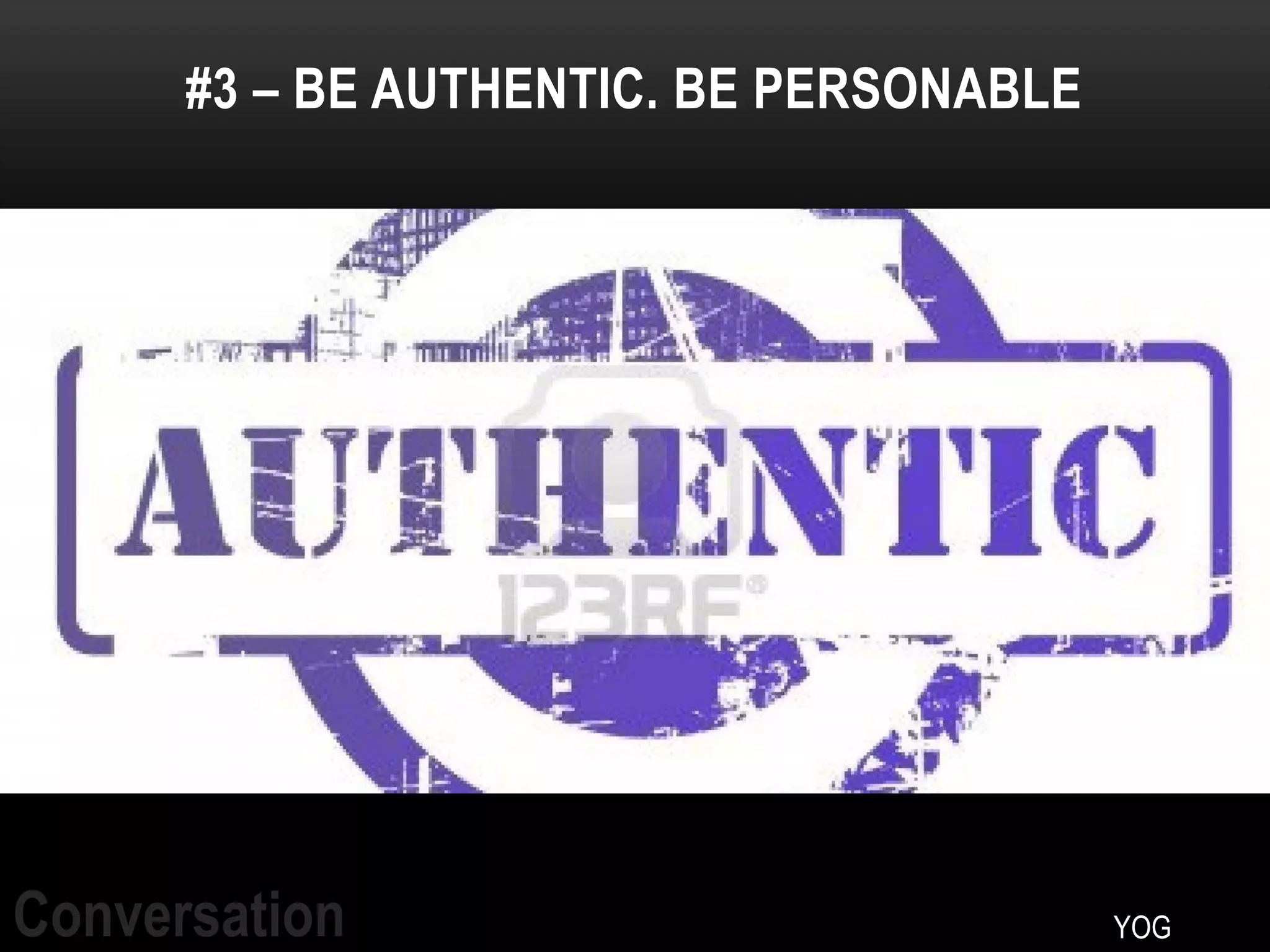 #3 – BE AUTHENTIC. BE PERSONABLE




Conversation                             YOG
 