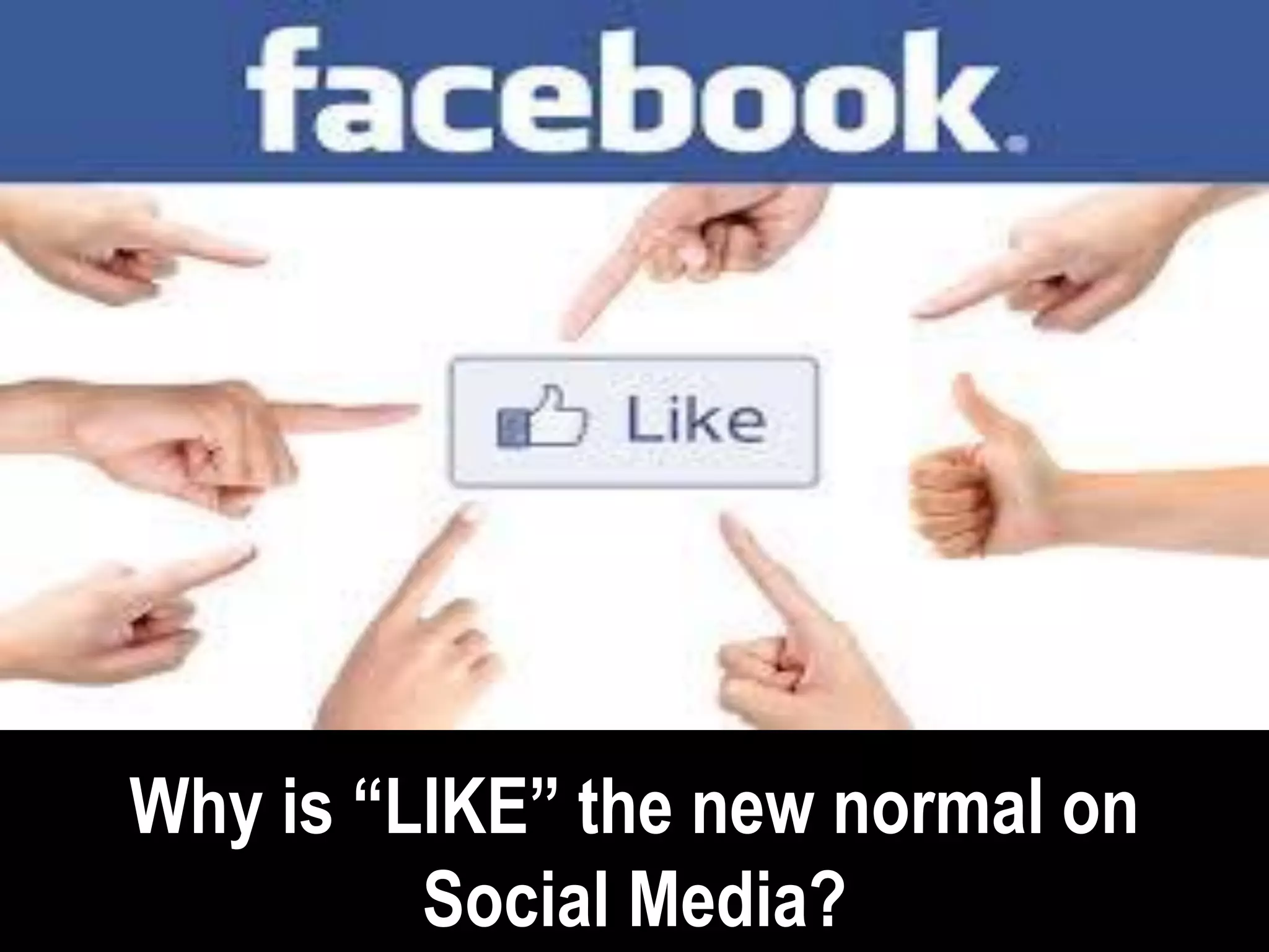Why is “LIKE” the new normal on
         Social Media?
 