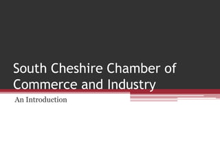 South Cheshire Chamber of
Commerce and Industry
An Introduction
 