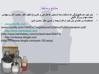 :‫وماخذ‬ ‫منابع‬
•‫نادری،مهندس‬ ‫محمود‬ ‫دکتر‬ ‫تالیف‬ (‫کاربرد‬ ‫و‬ ‫ها،طراحی‬ ‫ها،استانداردها،آزمایش‬ ‫متراکم)ویژگی‬ ‫خود‬ ‫بتن‬
‫گنجی‬ ‫برزگر‬ ‫مهدی‬ ‫محمد‬
•‫تدین‬ ‫محسن‬ ‫دكتر‬ ‫تدوین‬ ‫و‬ ‫ترجمه‬ ‫تراكم‬ ‫خود‬ ‫بتن‬ ‫وراهنماي‬ ‫مشخصات‬
• www.ccsofts.com
(www.ccsofts.com/14IntCivCong/betune%20khud%20motarakem.pdf)
• http://www.hamkelasy.com
(http://www.hamkelasy.com/content/view/454/43)
• http://civilwave.blogfa.com
(http://civilwave.blogfa.com/post-120.asxp)
 