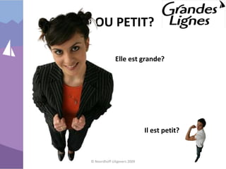 GRAND OU PETIT?
© Noordhoff Uitgevers 2009
Elle est grande?
Il est petit?
 