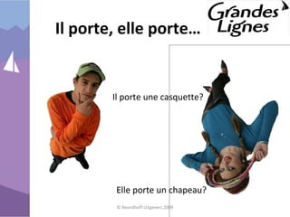 Il porte, elle porte…
© Noordhoff Uitgevers 2009
Elle porte un chapeau?
Il porte une casquette?
 