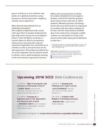 +1 952 933 4977 or 888 277 4977  www.corporatecompliance.org  77
Compliance&EthicsProfessional®
  April2016
given to staff that is in sync with their work
profiles. It is rightfully stated that creating
awareness is the first major step to complying
with this anti-corruption law.
Where does the legal element fit in an
anti-bribery framework?
The Compliance department works closely
with Legal Affairs to interpret/understand the
legal angle when carrying out an investigation.
Section 7 of the UK Bribery Act declares a
criminal offense in all those circumstances
where persons associated with a relevant
commercial organization have committed an act
of bribery in order to procure business for the
said organization. The guidance provided by the
Act and its implication must be understood well
in advance, such as understanding the meaning
of relevant commercial organization, business,
bribery, and associated person in relation
the evidence identified in the investigation.
Similarly, on the FCPA front, the legislative
history speaks of keywords such as willful
blindness, deliberate ignorance, and taking a
head-in-the-sand, which needs to be interpreted
in correlation with the evidence obtained. At
the end, a decision for prosecution should be
done on the merits of how strong the available
evidences are and whether it is really in the
interests of the public/organization/stakeholder
to prosecute. ✵
1.	The Supreme People’s Court of the People’s Republic of China: Anti
Unfair Competition Law. Posted September 9, 2003. Available at
http://bit.ly/china-court
Robin Singh (robinsingh002@yahoo.com) is Corporate Senior
Compliance and Fraud Examiner at Abu Dhabi Health Services
Company in Abu Dhabi, United Arab Emirates. @drobinsingh
ae.linkedin.com/in/whitecollarinvestigator
www.advancedcompliancesol.com
Upcoming 2016 SCCE Web Conferences
4.13.2016 | Right to be forgotten, right
of erasure, so nothing left to chance?
• ROBERT BOND, Head of Data
Protection and Cyber Security Law,
Charles Russell Speechlys LLP
4.14.2016 | Preparing for a
Regulatory Exam of Your Organization:
Your Plan from Start to Finish
• CATHERINE COLYER, Chief Compliance
Officer  Fair Lending Officer, Veterans
United Home Loans
4.28.2016 | Navigating the
Challenges of U.S. Export Controls
• JULIO FERNANDEZ, Principal
Consultant, Fernandez Export
Advisory LLC
5.31.2016 | Compliance Risk
Mitigation in Developing Economies
• IBRAHIM YEKU, Legal Counsel	,
Solola  Akpana
Learn more and register at corporatecompliance.org/webconferences
 