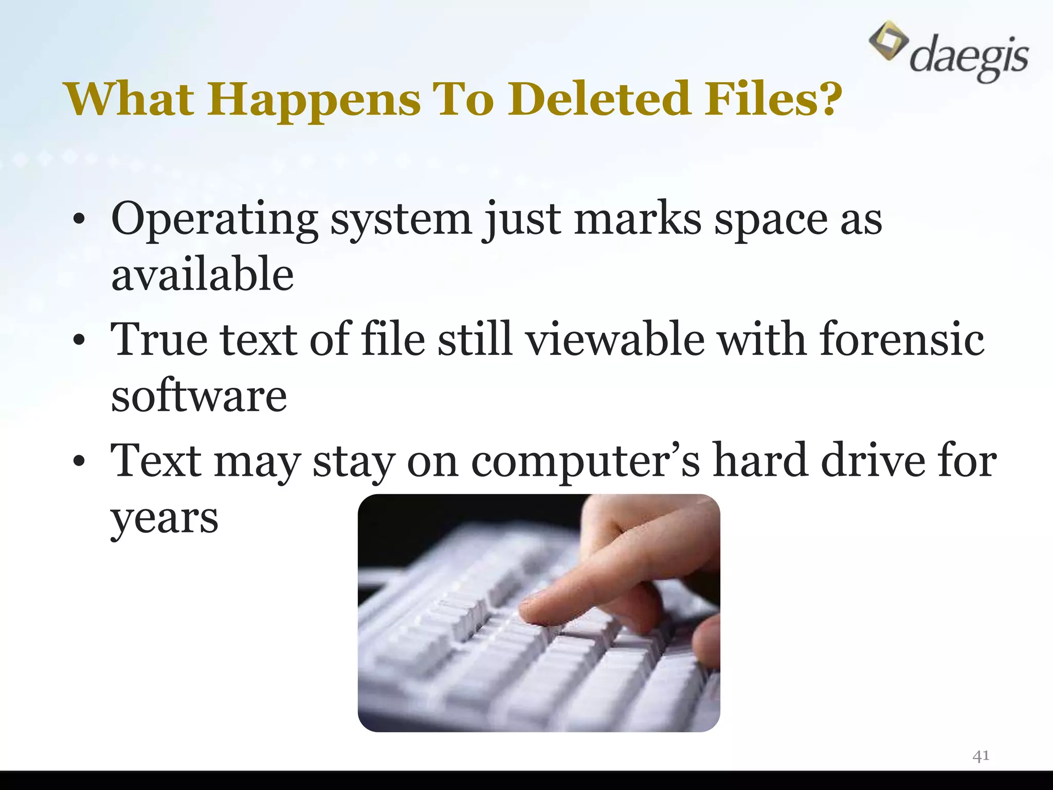 What Happens To Deleted Files?

• Operating system just marks space as
  available
• True text of file still viewable with forensic
  software
• Text may stay on computer’s hard drive for
  years



                                              41
 