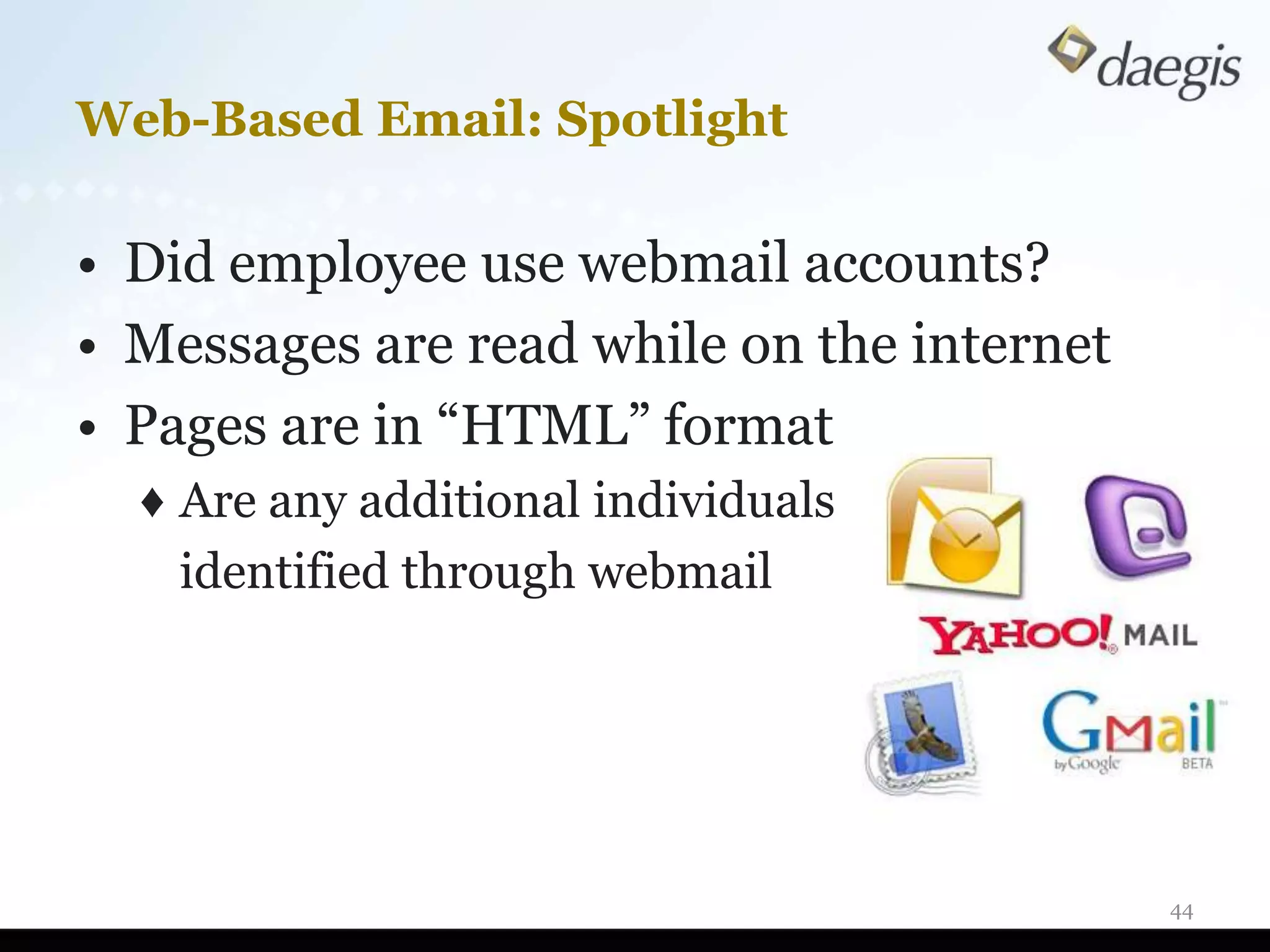 Web-Based Email: Spotlight

• Did employee use webmail accounts?
• Messages are read while on the internet
• Pages are in “HTML” format
  ♦ Are any additional individuals
    identified through webmail




                                            44
 