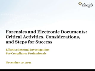 Forensics and Electronic Documents:
Critical Activities, Considerations,
and Steps for Success
Effective Internal Investigations
For Compliance Professionals


November 10, 2011
 