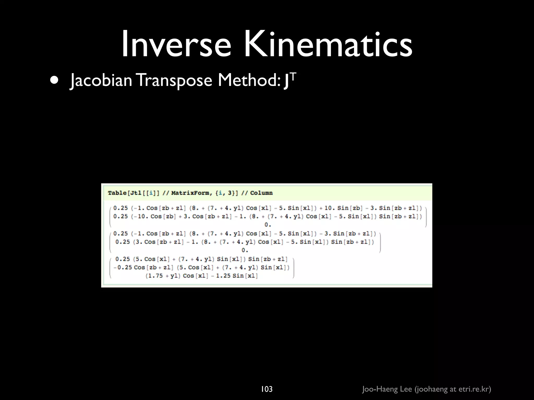 •

Inverse Kinematics
Jacobian Transpose Method: JT

103

Joo-Haeng Lee (joohaeng at etri.re.kr)

 
