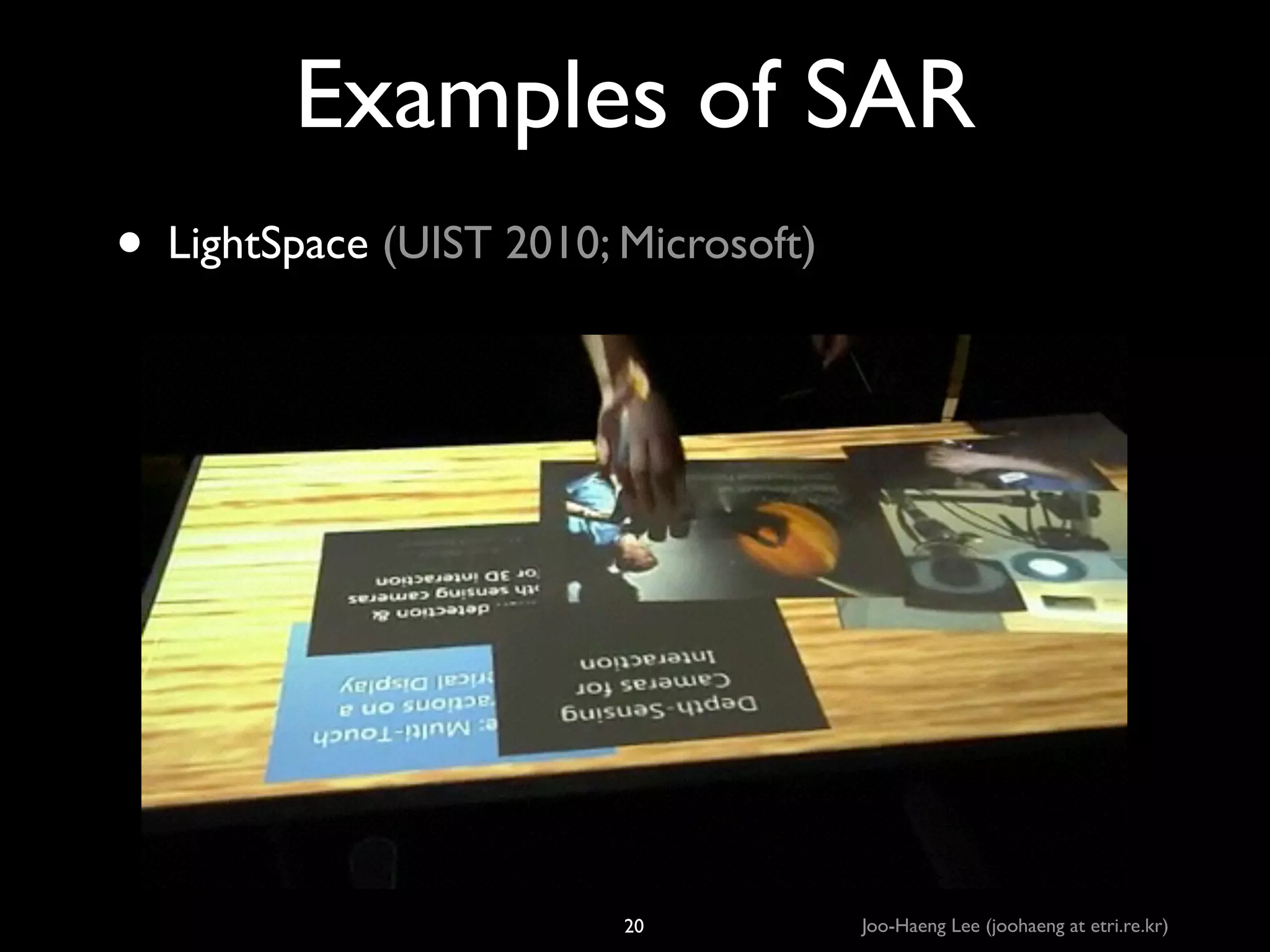 Examples of SAR
• LightSpace (UIST 2010; Microsoft)

20

Joo-Haeng Lee (joohaeng at etri.re.kr)

 