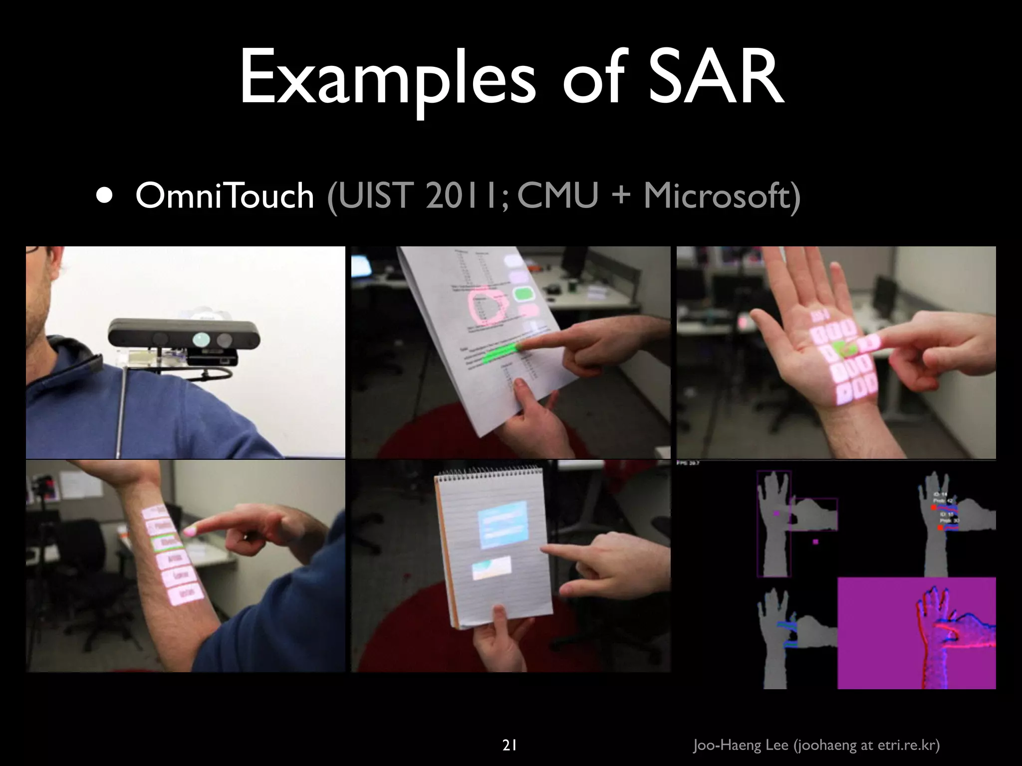 Examples of SAR
• OmniTouch (UIST 2011; CMU + Microsoft)

21

Joo-Haeng Lee (joohaeng at etri.re.kr)

 