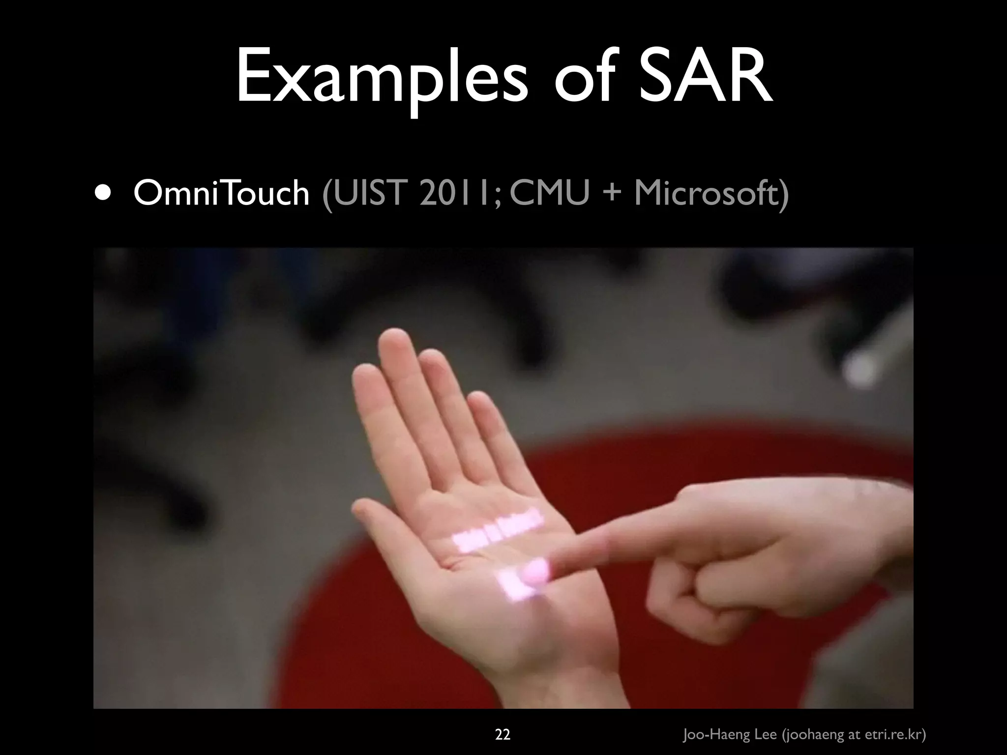 Examples of SAR
• OmniTouch (UIST 2011; CMU + Microsoft)

22

Joo-Haeng Lee (joohaeng at etri.re.kr)

 